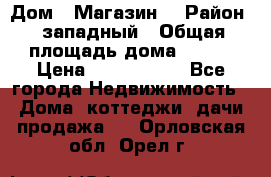 Дом . Магазин. › Район ­ западный › Общая площадь дома ­ 134 › Цена ­ 5 000 000 - Все города Недвижимость » Дома, коттеджи, дачи продажа   . Орловская обл.,Орел г.